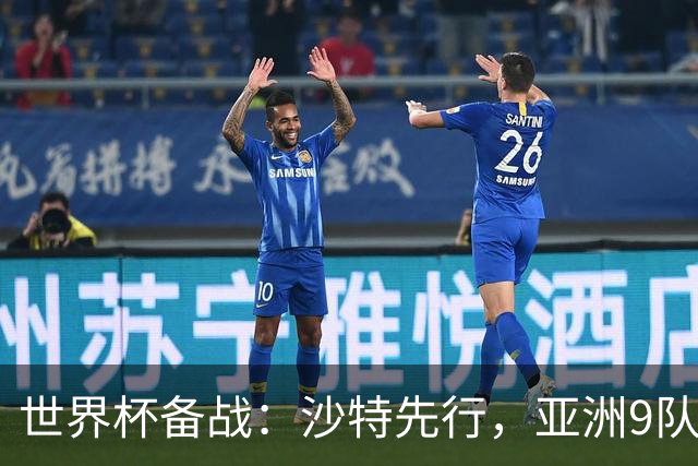 世界杯备战：沙特先行，亚洲9队前景分析与日本队能否突破18强