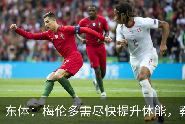 东体：梅伦多需尽快提升体能，教练组也得从心理层面做好相应疏导