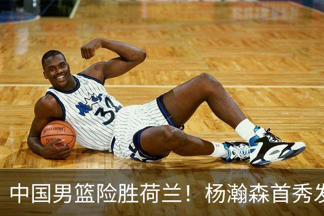 中国男篮险胜荷兰！杨瀚森首秀发挥不及徐昕，此战印证球队离不开赵继伟