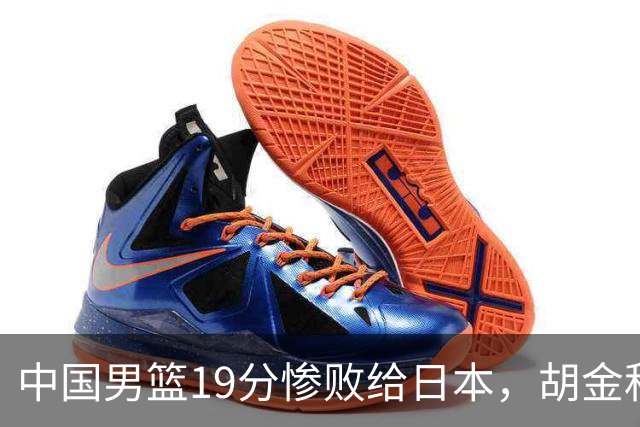 中国男篮19分惨败给日本，胡金秋15+4贺希宁12分，高诗岩表现糟糕