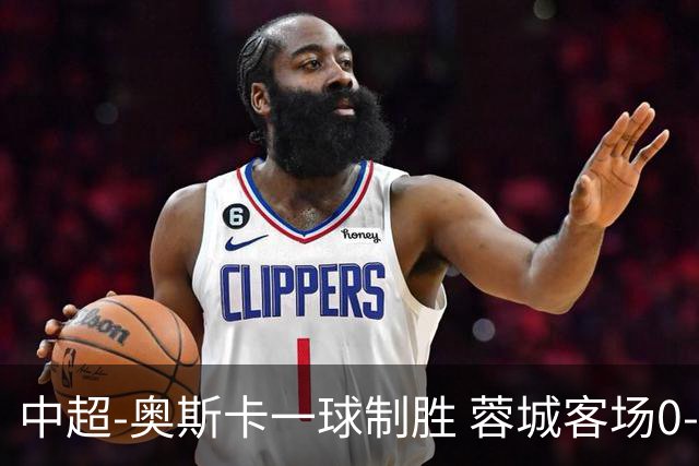 中超-奥斯卡一球制胜 蓉城客场0-1玉昆6轮不胜