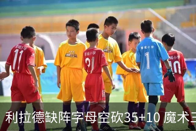 利拉德缺阵字母空砍35+10 魔术三人20+擒雄鹿