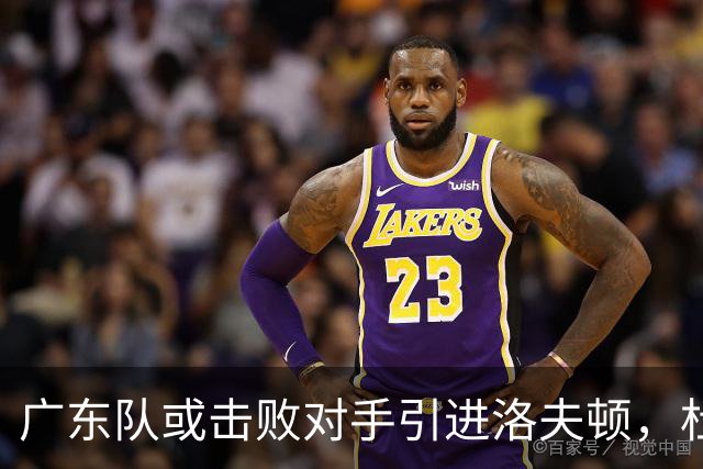 广东队或击败对手引进洛夫顿，杜锋迎来理想内线补强良机