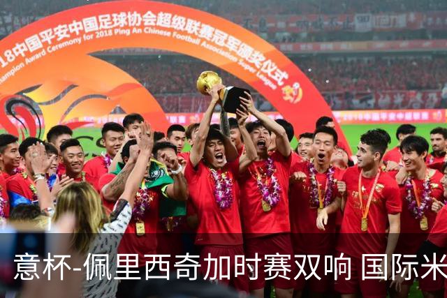 意杯-佩里西奇加时赛双响 国际米兰4-2胜尤文夺冠