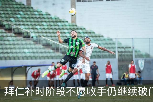 拜仁补时阶段不愿收手仍继续破门，友谊赛拜仁15-0罗塔埃根