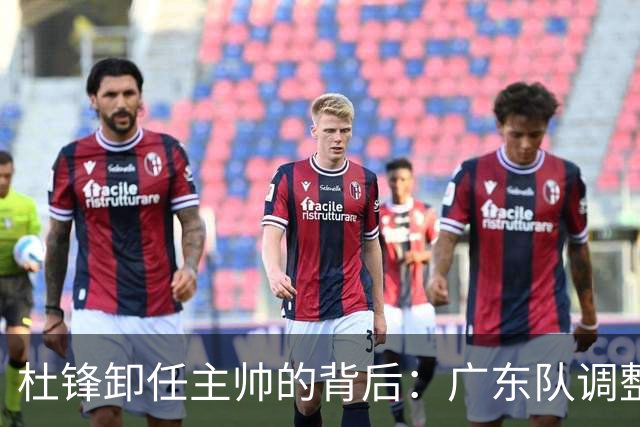 杜锋卸任主帅的背后：广东队调整定位，争冠不再是主要目标
