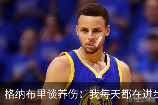 格纳布里谈养伤：我每天都在进步，期待重返赛场与球迷庆祝进球