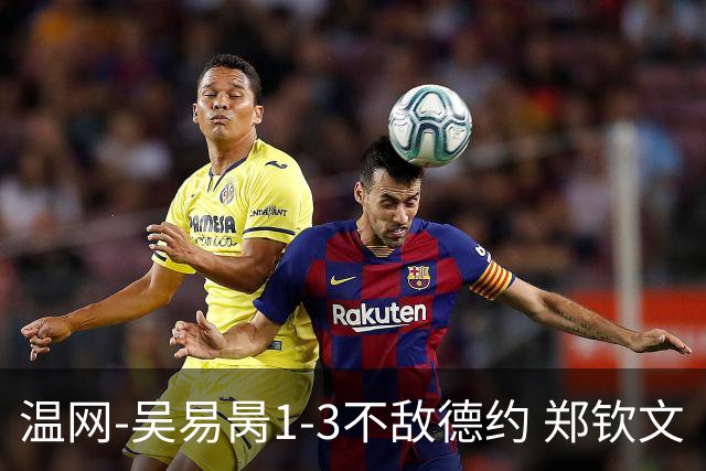 温网-吴易昺1-3不敌德约 郑钦文“一轮游”+王欣瑜张帅晋级