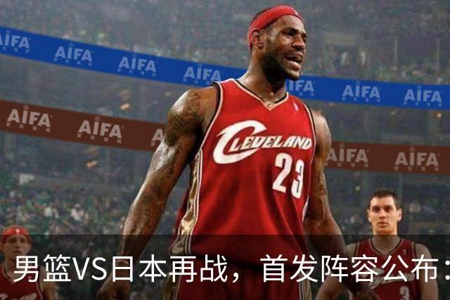 男篮VS日本再战，首发阵容公布：赵继伟、贺希宁、王俊杰、朱俊龙、胡金秋