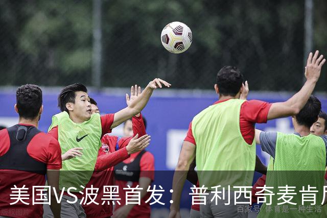 美国VS波黑首发：普利西奇麦肯尼先发 哲科出战