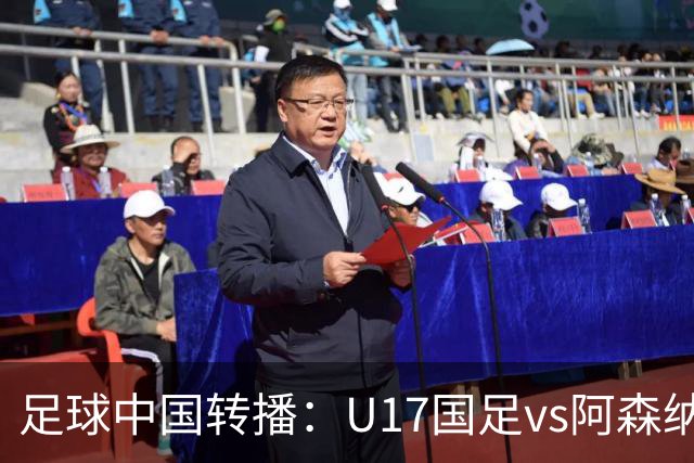 足球中国转播：U17国足vs阿森纳U17，万项、帅惟浩、李钧鹏缺阵