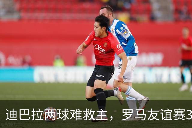 迪巴拉两球难救主，罗马友谊赛3球领先戛纳却遭红牌逆转