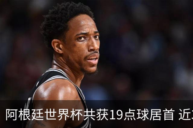 阿根廷世界杯共获19点球居首 近3届8点球4命中4罚失