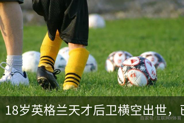 18岁英格兰天才后卫横空出世，已成香饽饽，引得7大欧洲豪门疯抢