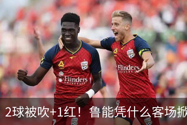 2球被吹+1红！鲁能凭什么客场掀翻海港？听刘建宏怎么说句句扎心！