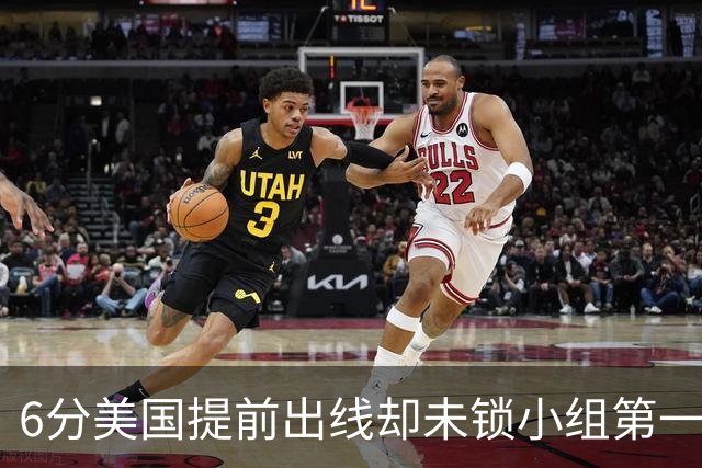 6分美国提前出线却未锁小组第一 极端情况下有可能第三